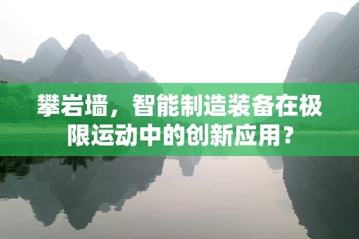 攀岩墙，智能制造装备在极限运动中的创新应用？