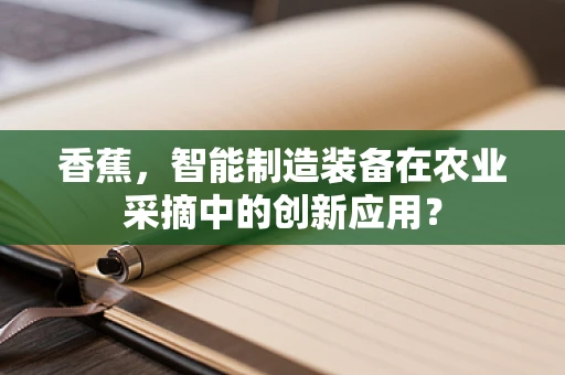 香蕉，智能制造装备在农业采摘中的创新应用？
