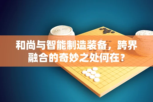 和尚与智能制造装备，跨界融合的奇妙之处何在？