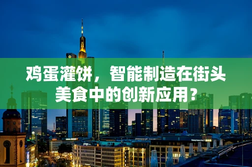 鸡蛋灌饼，智能制造在街头美食中的创新应用？