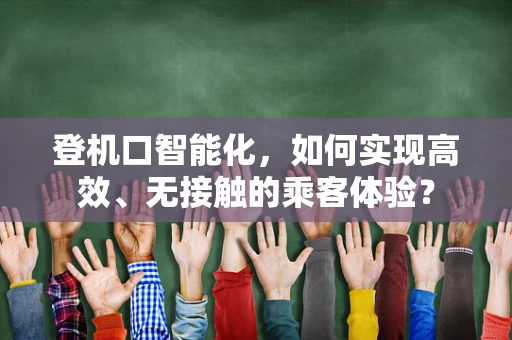 登机口智能化，如何实现高效、无接触的乘客体验？