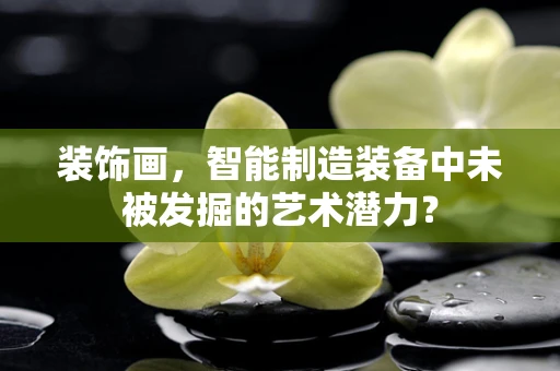 装饰画，智能制造装备中未被发掘的艺术潜力？