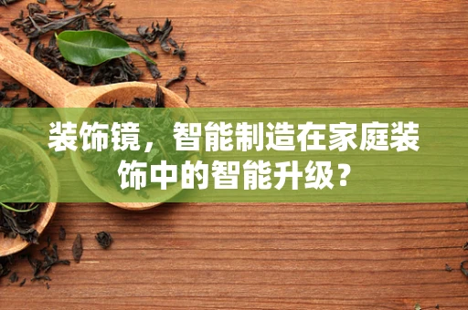装饰镜，智能制造在家庭装饰中的智能升级？