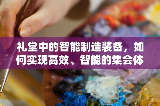 礼堂中的智能制造装备，如何实现高效、智能的集会体验？