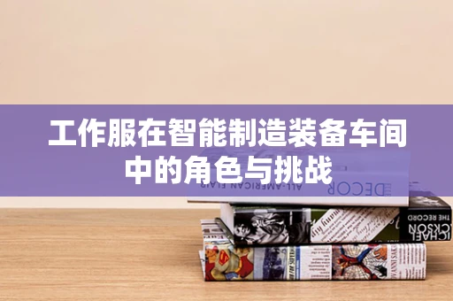 工作服在智能制造装备车间中的角色与挑战