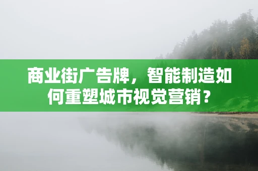 商业街广告牌，智能制造如何重塑城市视觉营销？