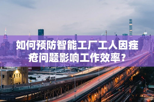 如何预防智能工厂工人因痤疮问题影响工作效率？