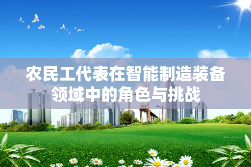 农民工代表在智能制造装备领域中的角色与挑战