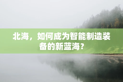 北海，如何成为智能制造装备的新蓝海？