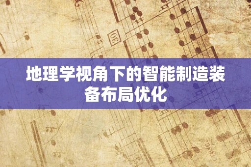地理学视角下的智能制造装备布局优化