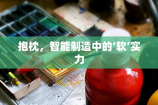 抱枕，智能制造中的‘软’实力