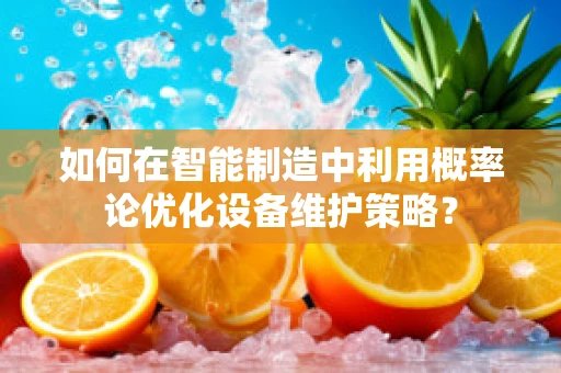 如何在智能制造中利用概率论优化设备维护策略？
