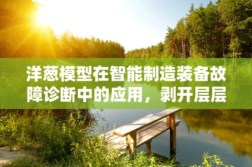 洋葱模型在智能制造装备故障诊断中的应用，剥开层层‘表皮’找到问题根源