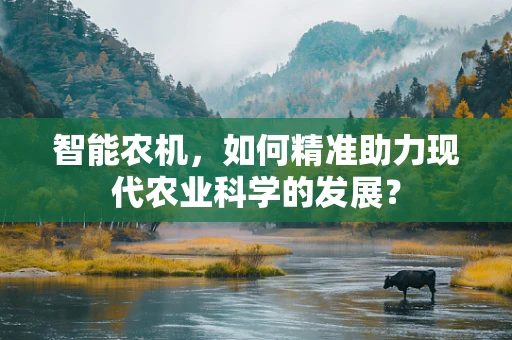 智能农机，如何精准助力现代农业科学的发展？
