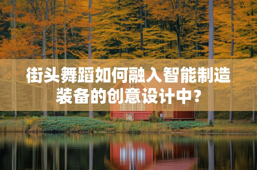 街头舞蹈如何融入智能制造装备的创意设计中？