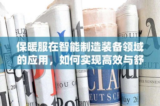 保暖服在智能制造装备领域的应用，如何实现高效与舒适的双重保障？