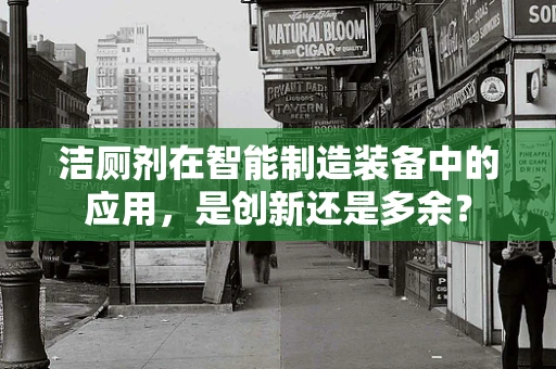 洁厕剂在智能制造装备中的应用，是创新还是多余？