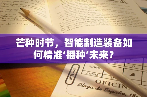 芒种时节，智能制造装备如何精准‘播种’未来？