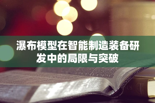瀑布模型在智能制造装备研发中的局限与突破