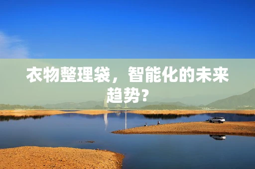衣物整理袋，智能化的未来趋势？