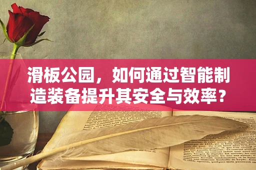 滑板公园，如何通过智能制造装备提升其安全与效率？