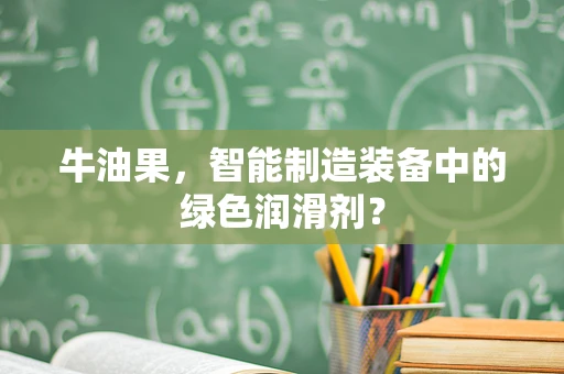 牛油果，智能制造装备中的绿色润滑剂？