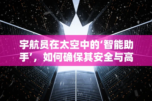 宇航员在太空中的‘智能助手’，如何确保其安全与高效？