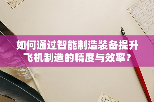 如何通过智能制造装备提升飞机制造的精度与效率？