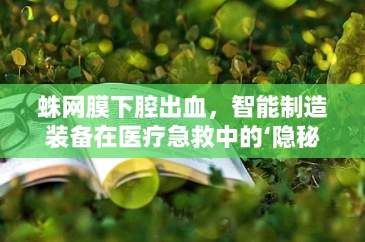 蛛网膜下腔出血，智能制造装备在医疗急救中的‘隐秘’角色？
