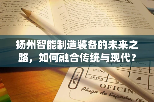 扬州智能制造装备的未来之路，如何融合传统与现代？