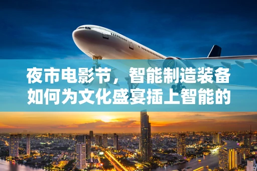 夜市电影节，智能制造装备如何为文化盛宴插上智能的翅膀？