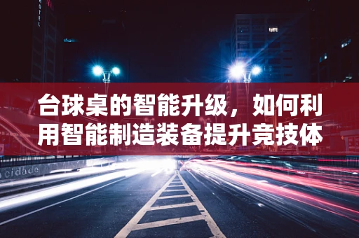 台球桌的智能升级，如何利用智能制造装备提升竞技体验？