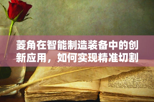 菱角在智能制造装备中的创新应用，如何实现精准切割与高效加工？