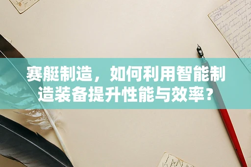 赛艇制造，如何利用智能制造装备提升性能与效率？