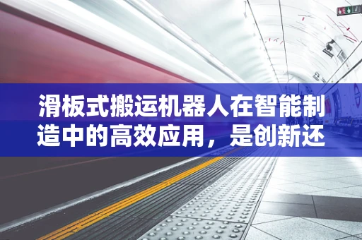 滑板式搬运机器人在智能制造中的高效应用，是创新还是挑战？
