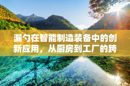 漏勺在智能制造装备中的创新应用，从厨房到工厂的跨界思考