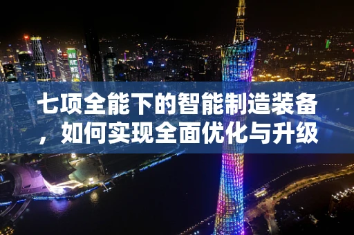 七项全能下的智能制造装备，如何实现全面优化与升级？