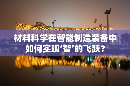 材料科学在智能制造装备中如何实现‘智’的飞跃？