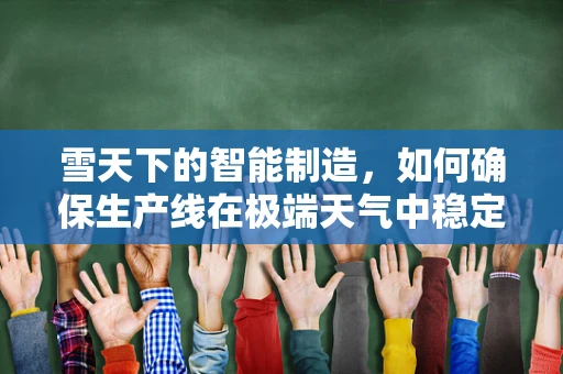 雪天下的智能制造，如何确保生产线在极端天气中稳定运行？
