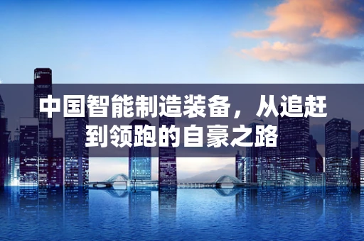 中国智能制造装备，从追赶到领跑的自豪之路