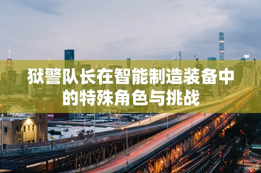 狱警队长在智能制造装备中的特殊角色与挑战