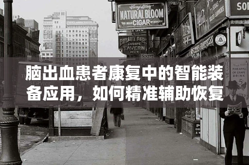 脑出血患者康复中的智能装备应用，如何精准辅助恢复？