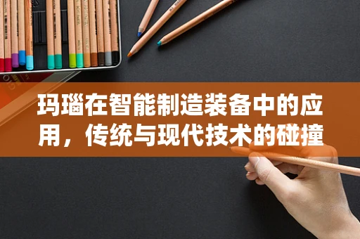 玛瑙在智能制造装备中的应用，传统与现代技术的碰撞