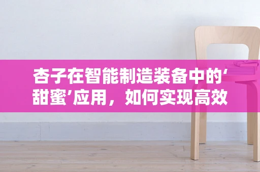 杏子在智能制造装备中的‘甜蜜’应用，如何实现高效采摘？