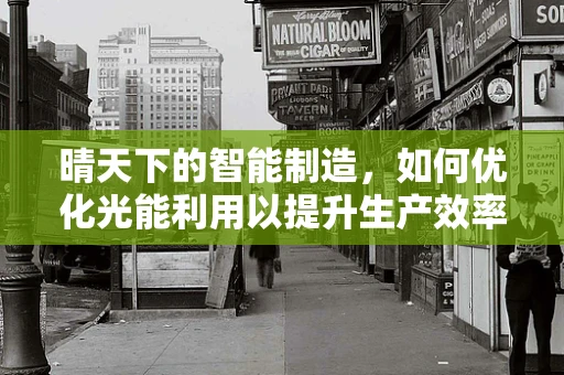 晴天下的智能制造，如何优化光能利用以提升生产效率？