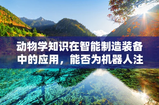动物学知识在智能制造装备中的应用，能否为机器人注入‘动物本能’？