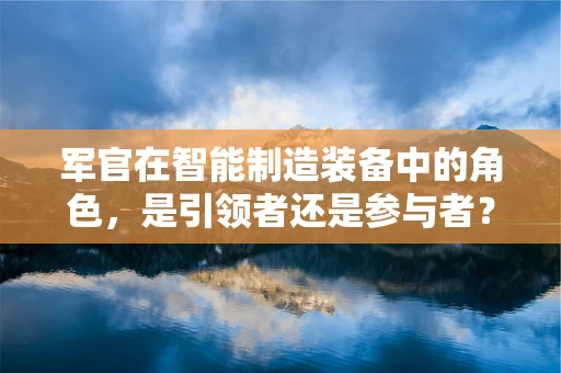 军官在智能制造装备中的角色，是引领者还是参与者？