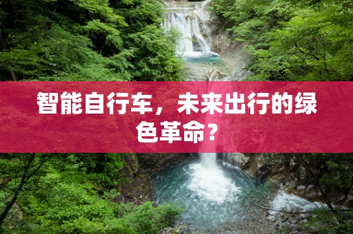 智能自行车，未来出行的绿色革命？