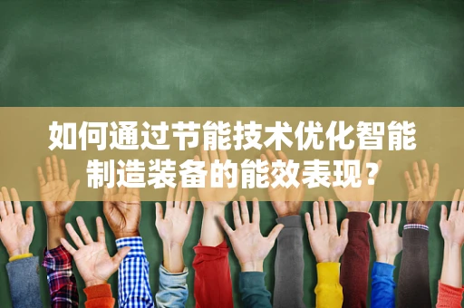 如何通过节能技术优化智能制造装备的能效表现？