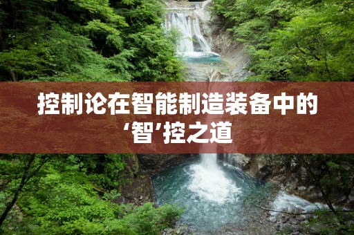 控制论在智能制造装备中的‘智’控之道